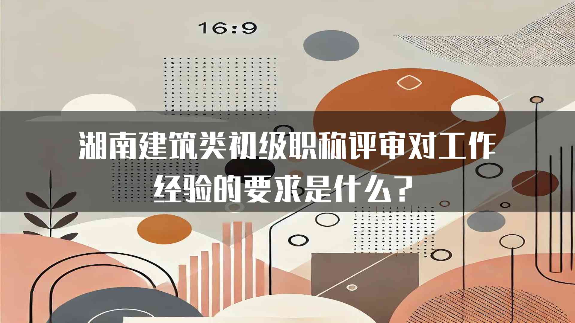 湖南建筑类初级职称评审对工作经验的要求是什么？