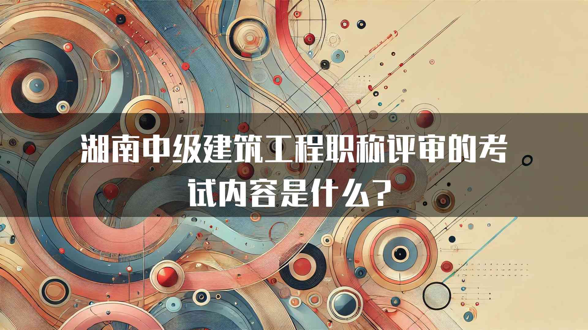 湖南中级建筑工程职称评审的考试内容是什么？