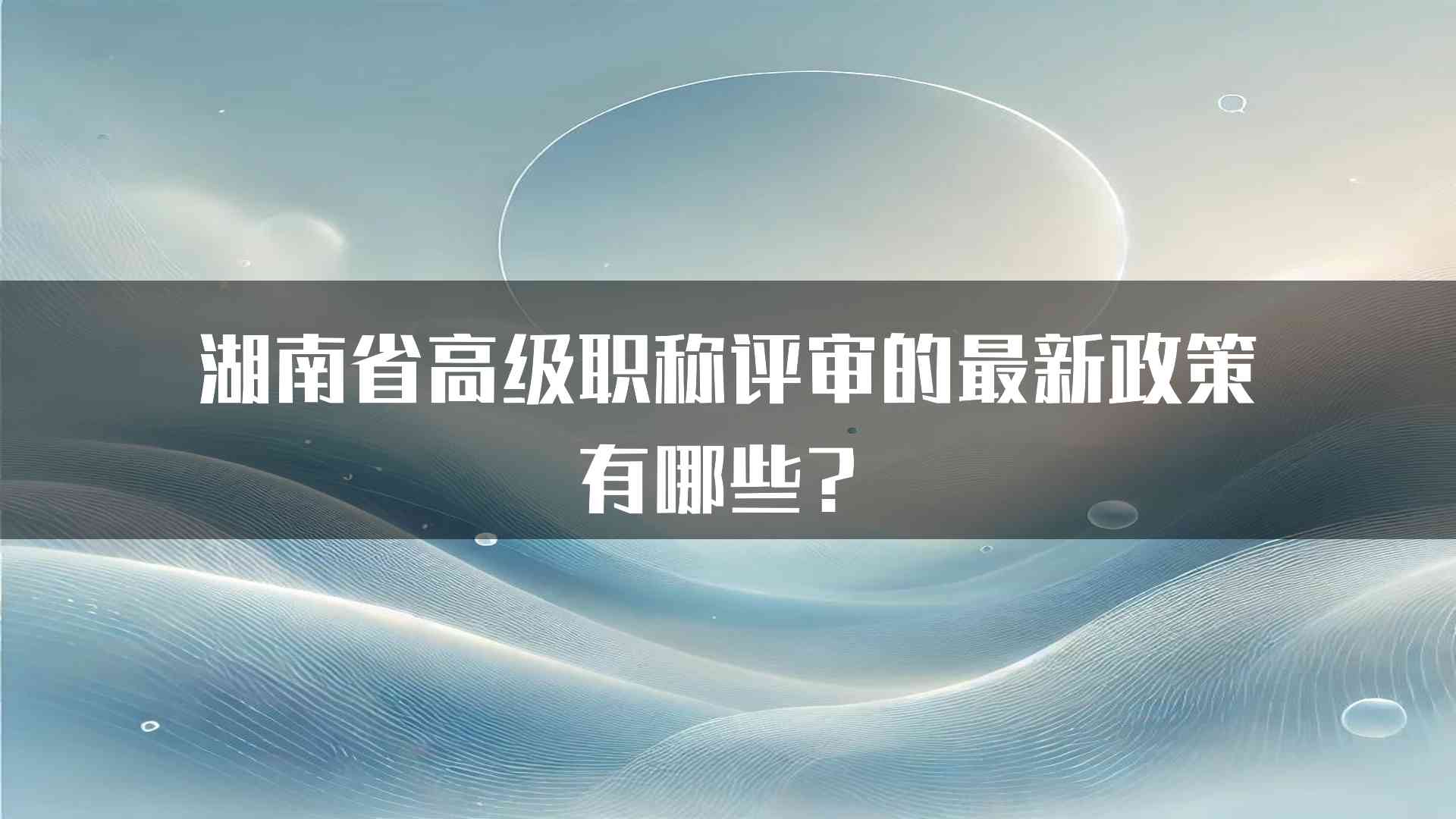 湖南省高级职称评审的最新政策有哪些？