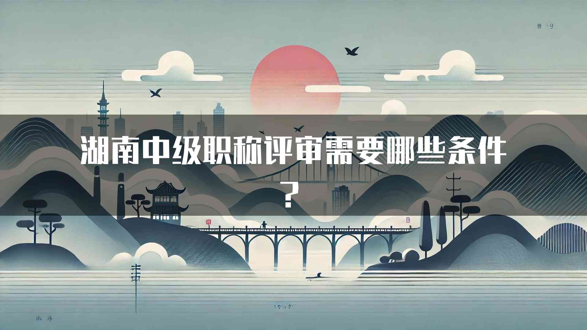 湖南中级职称评审需要哪些条件？