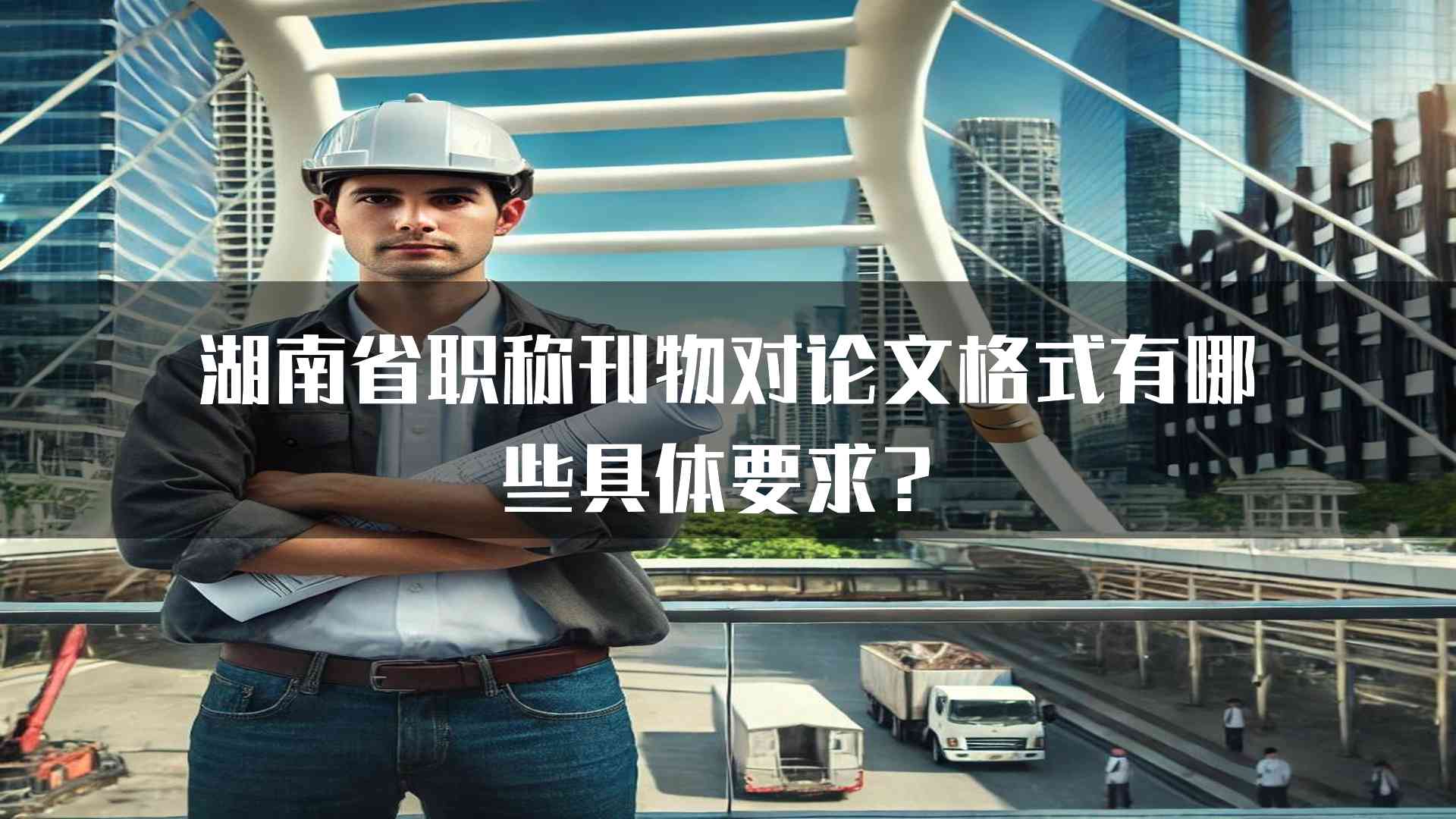 湖南省职称刊物对论文格式有哪些具体要求？