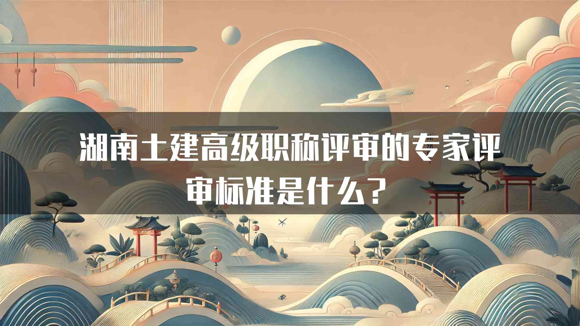 湖南土建高级职称评审的专家评审标准是什么？