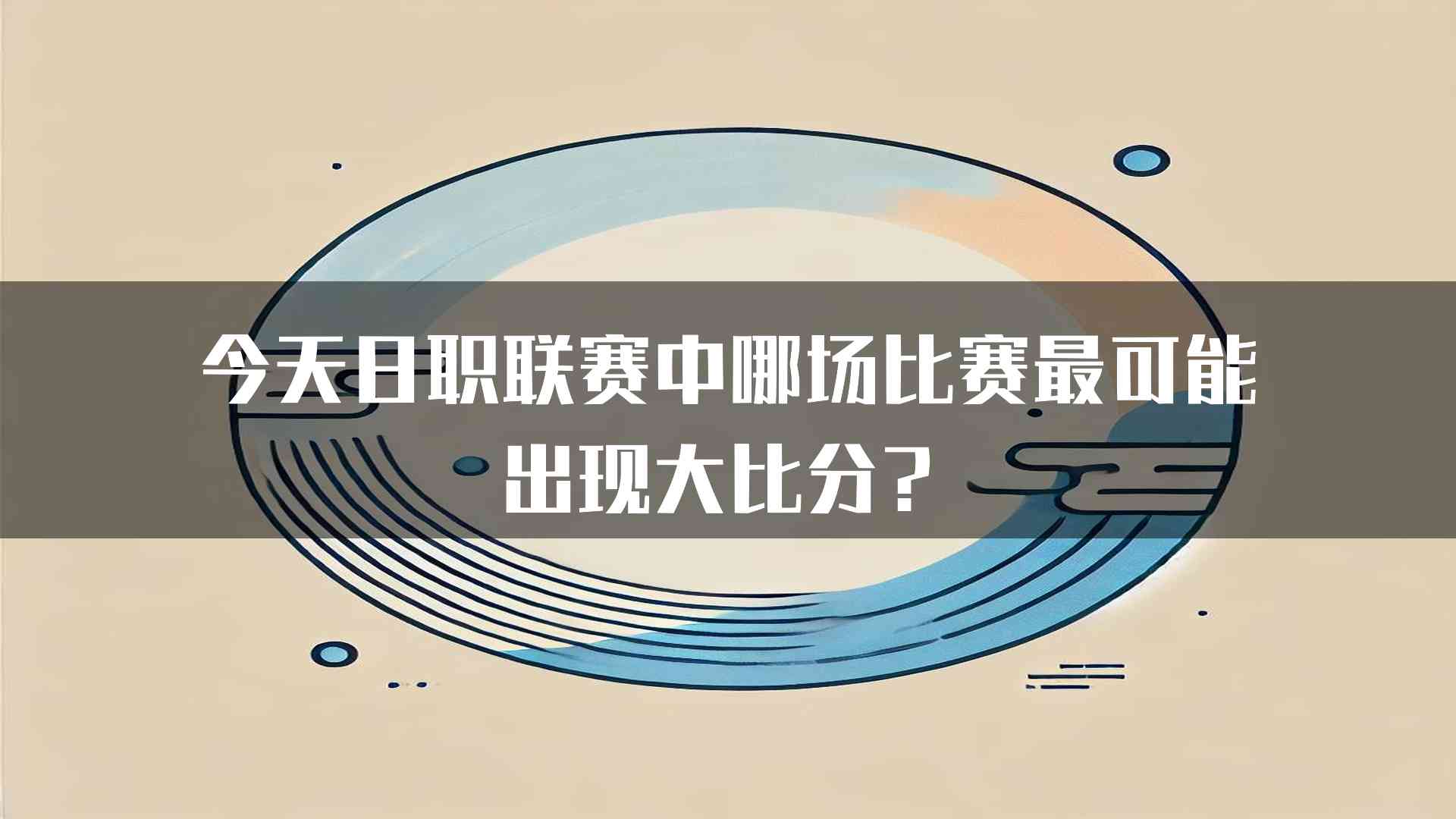 今天日职联赛中哪场比赛最可能出现大比分？