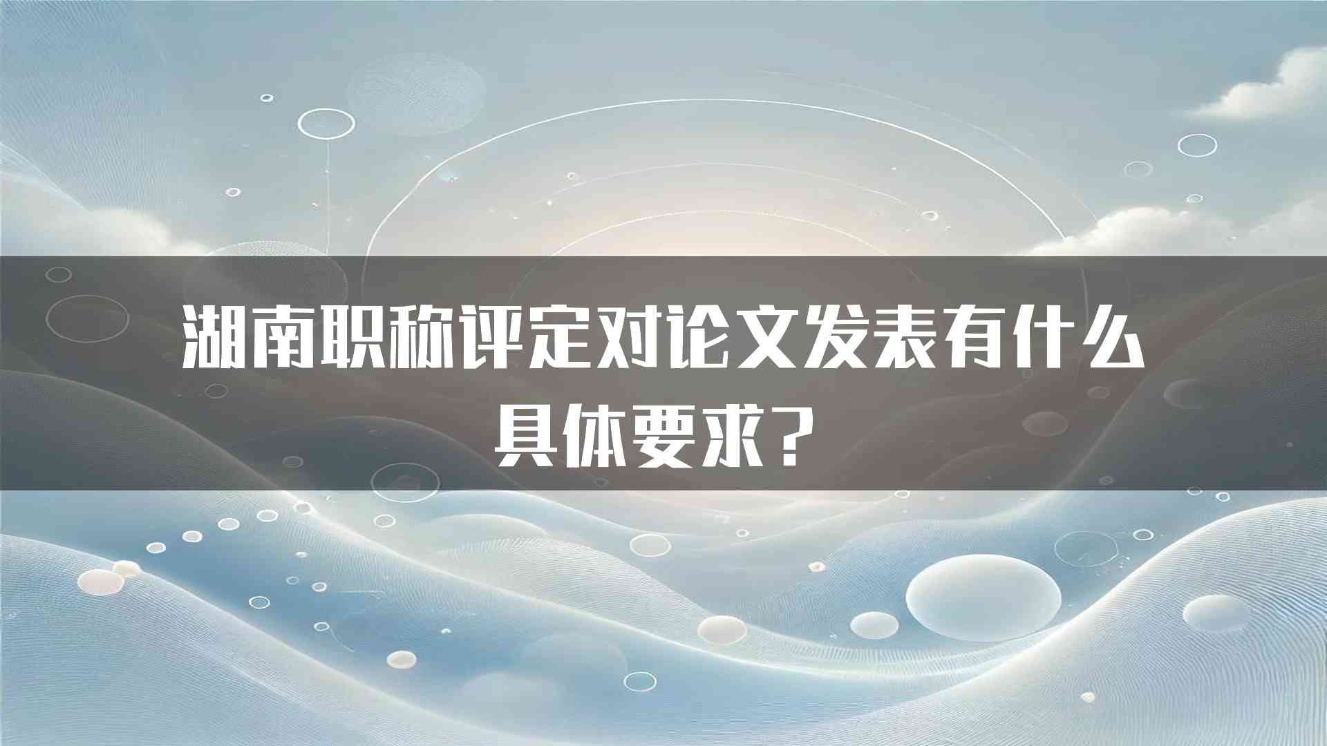 湖南职称评定对论文发表有什么具体要求？