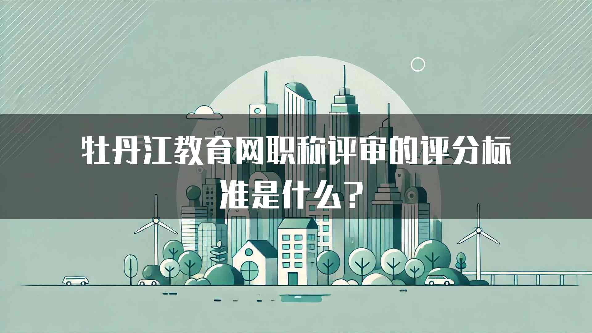 牡丹江教育网职称评审的评分标准是什么？