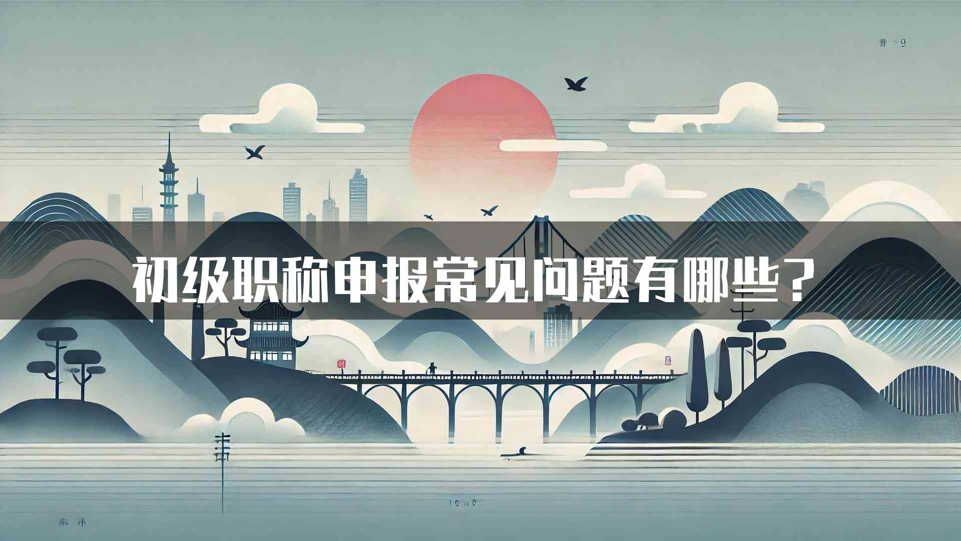 初级职称申报常见问题有哪些？