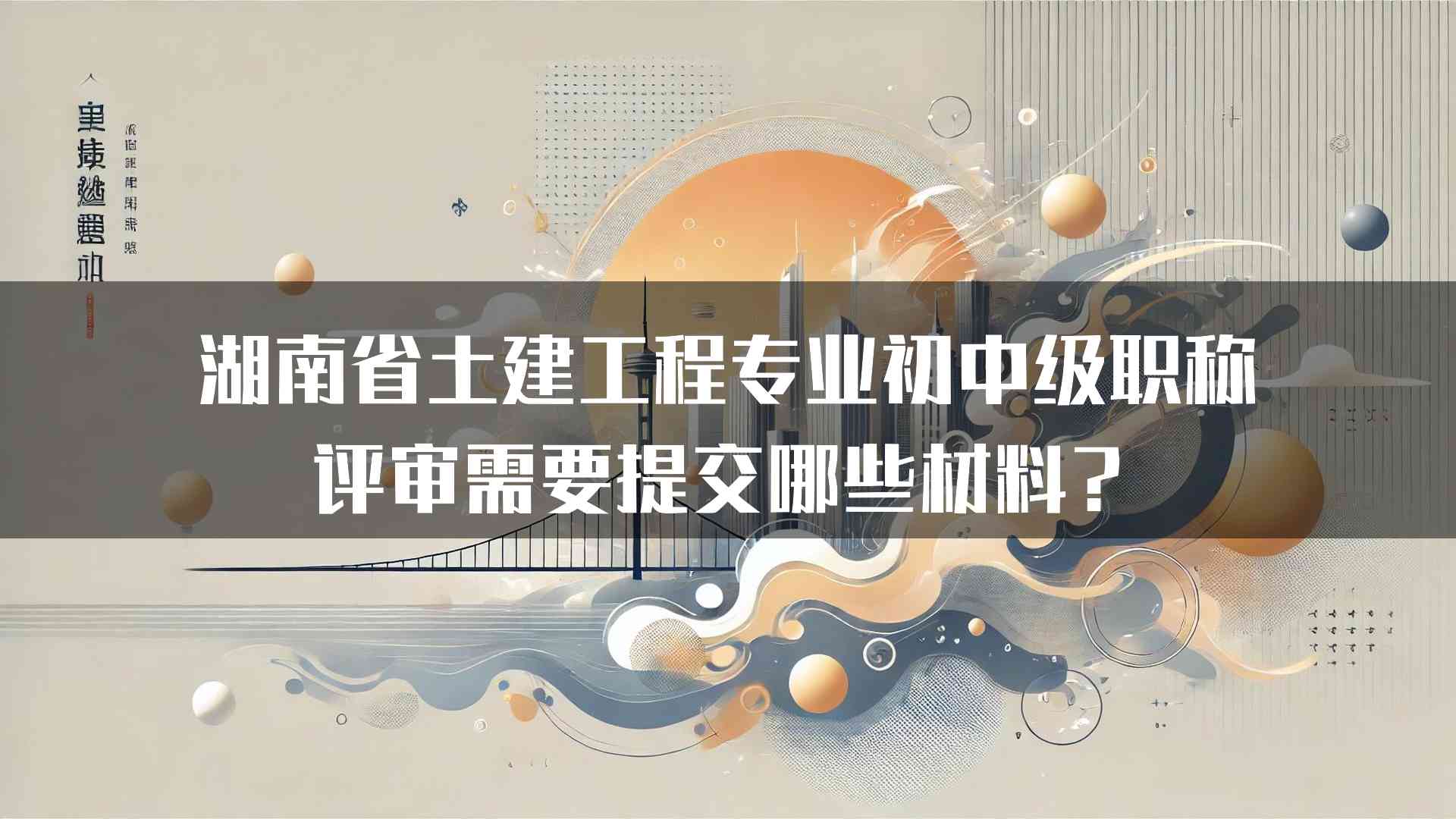 湖南省土建工程专业初中级职称评审需要提交哪些材料？