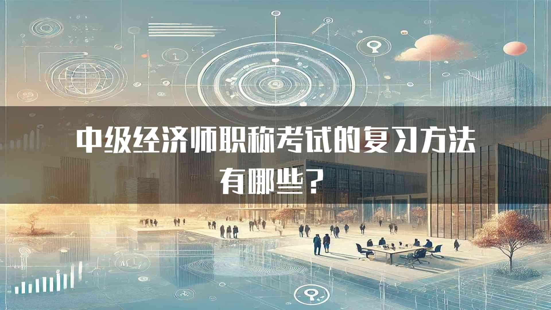 中级经济师职称考试的复习方法有哪些？