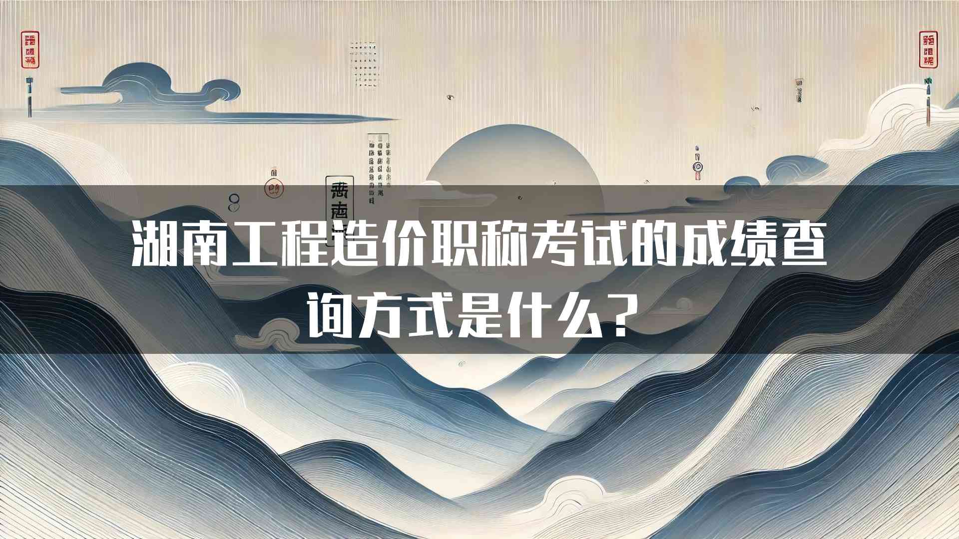 湖南工程造价职称考试的成绩查询方式是什么？