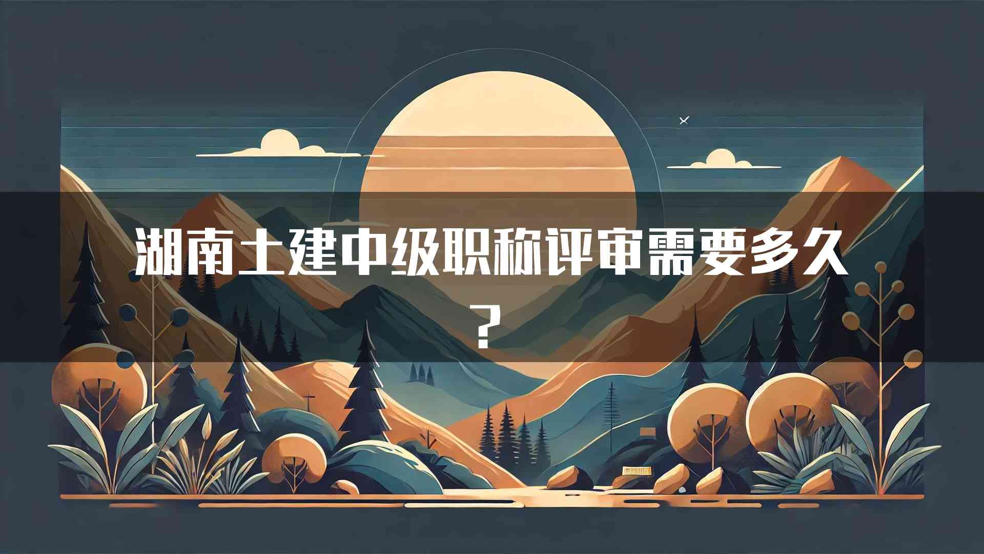 湖南土建中级职称评审需要多久？