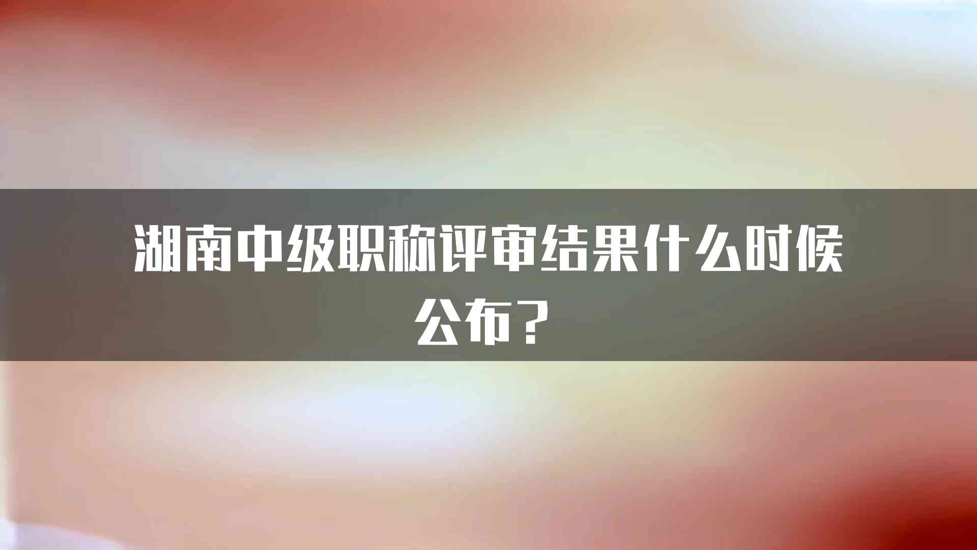 湖南中级职称评审结果什么时候公布？