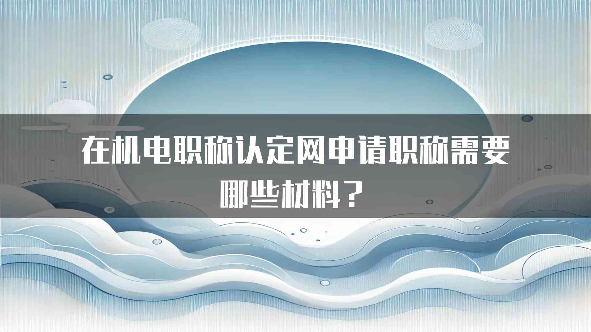 在机电职称认定网申请职称需要哪些材料？