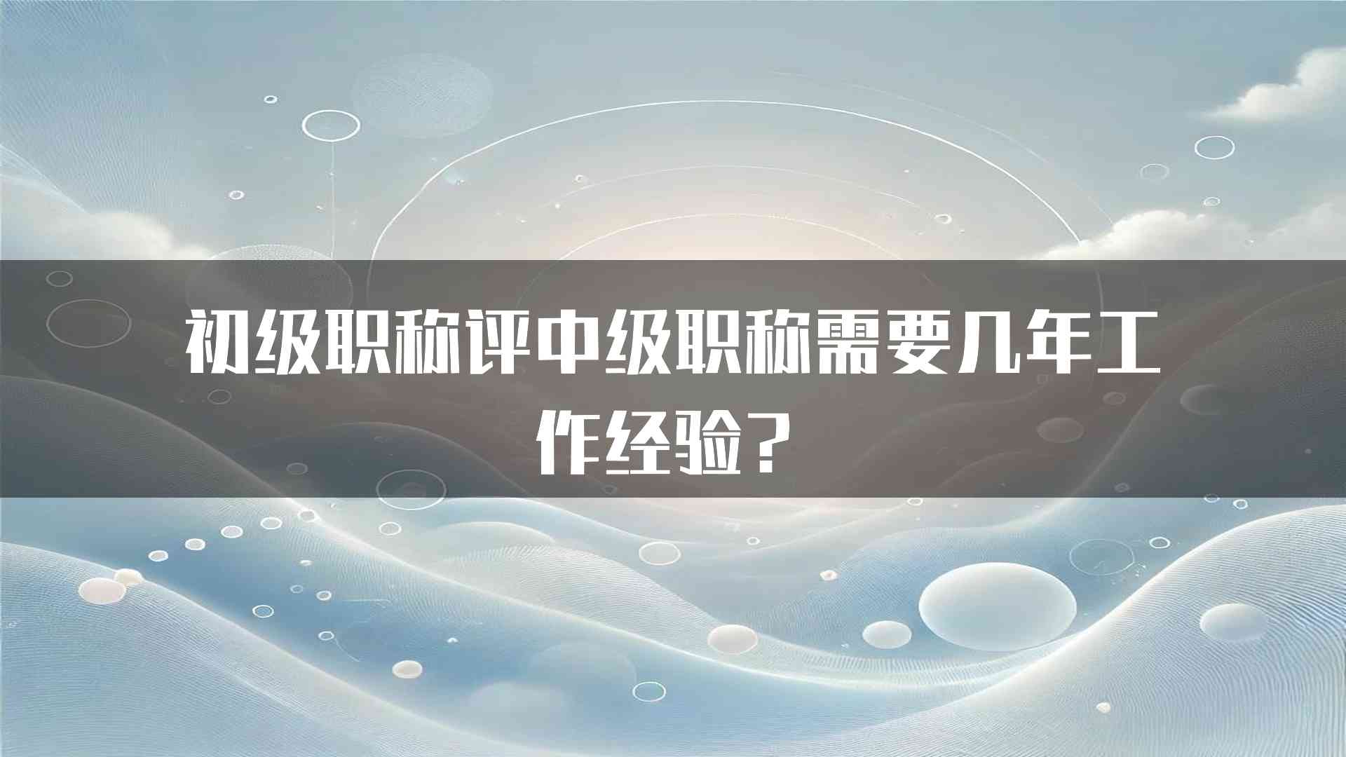 初级职称评中级职称需要几年工作经验？