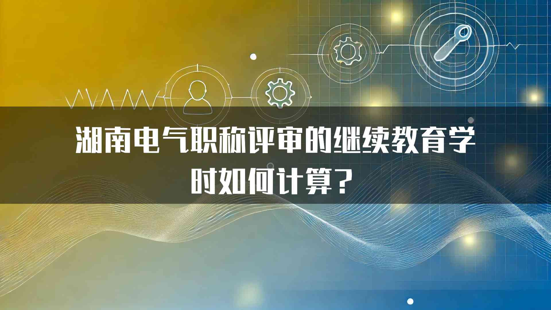 湖南电气职称评审的继续教育学时如何计算？