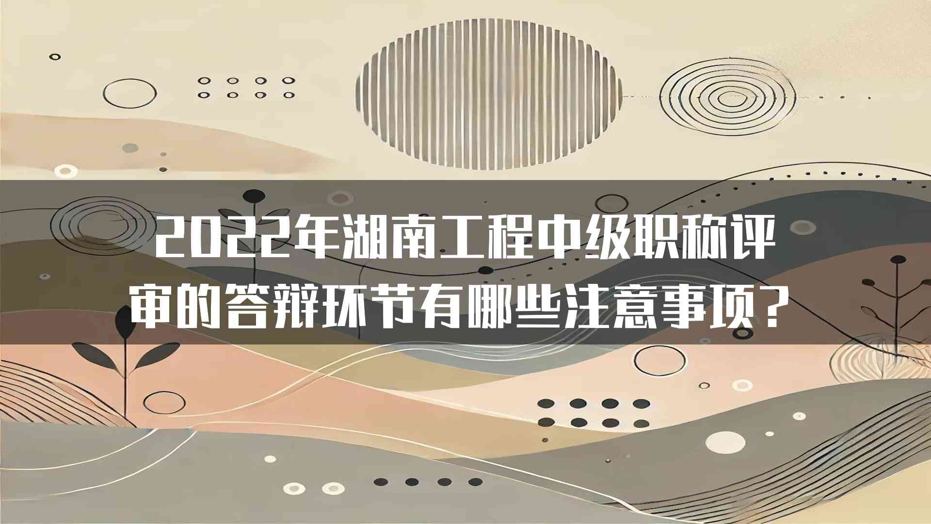 2022年湖南工程中级职称评审的答辩环节有哪些注意事项？