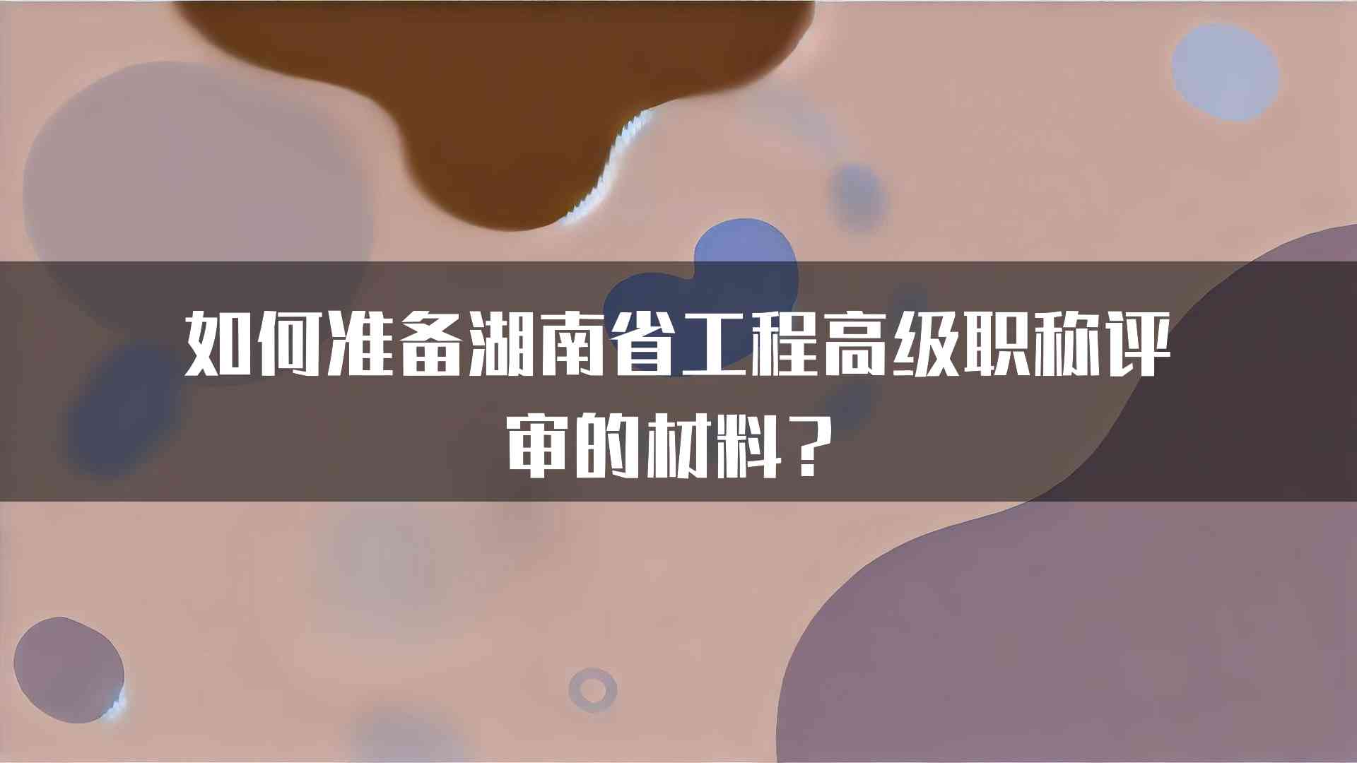 如何准备湖南省工程高级职称评审的材料？