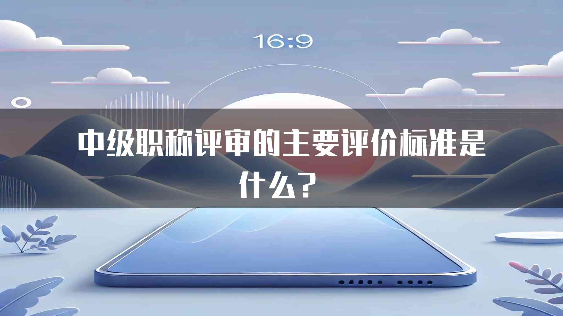 中级职称评审的主要评价标准是什么？