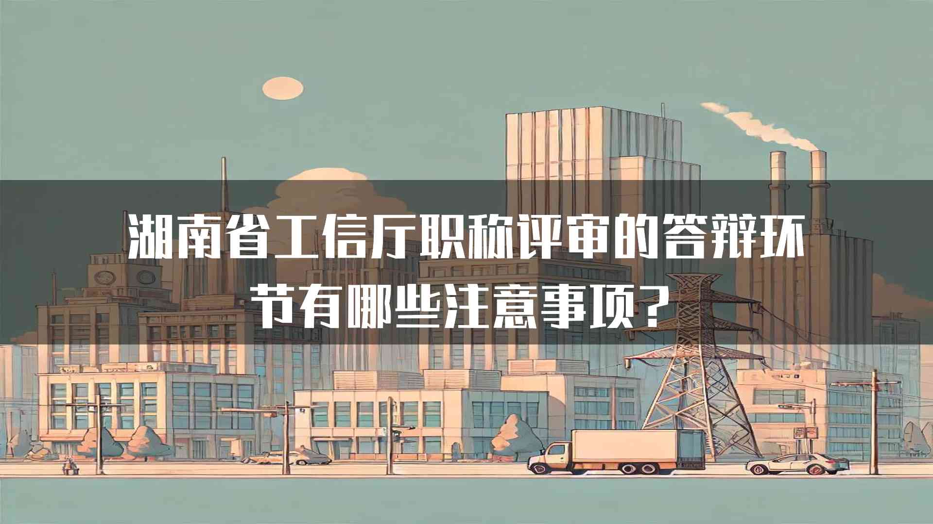 湖南省工信厅职称评审的答辩环节有哪些注意事项？