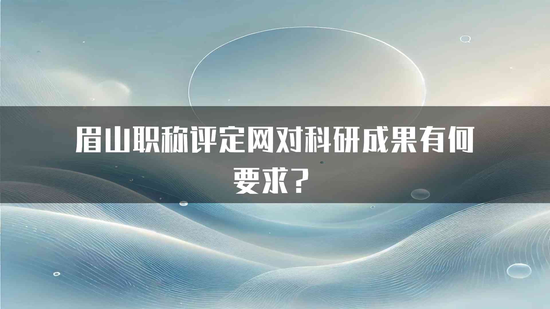 眉山职称评定网对科研成果有何要求？