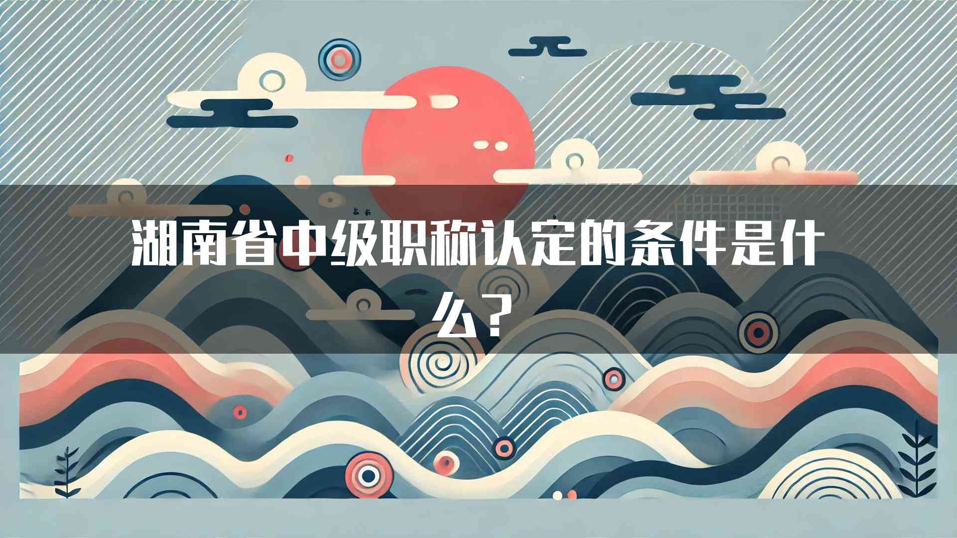 湖南省中级职称认定的条件是什么？