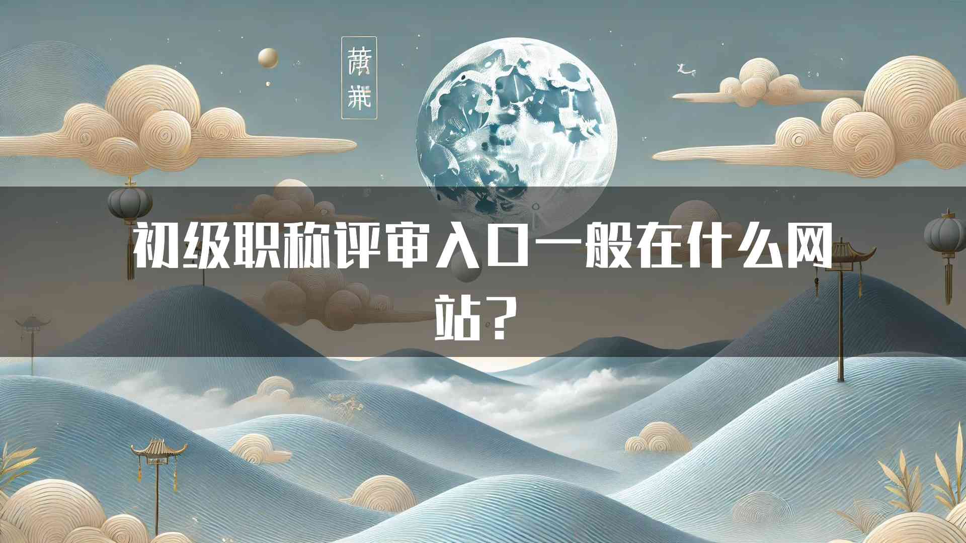 初级职称评审入口一般在什么网站？