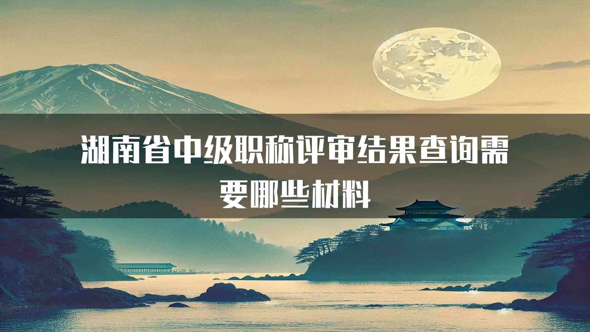 湖南省中级职称评审结果查询需要哪些材料