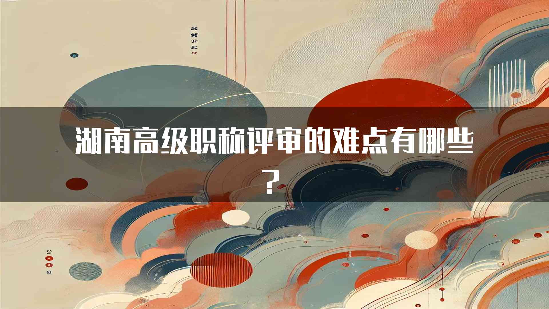 湖南高级职称评审的难点有哪些？