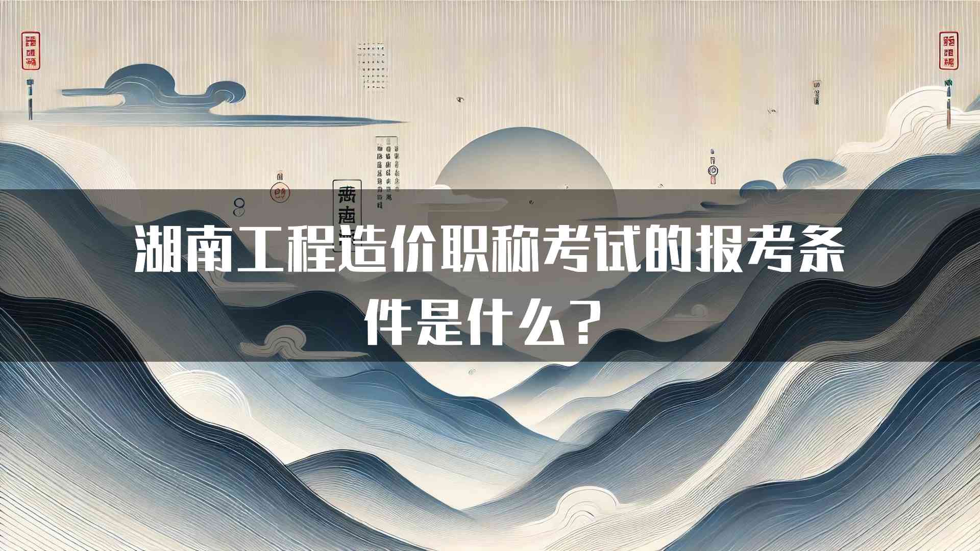 湖南工程造价职称考试的报考条件是什么？