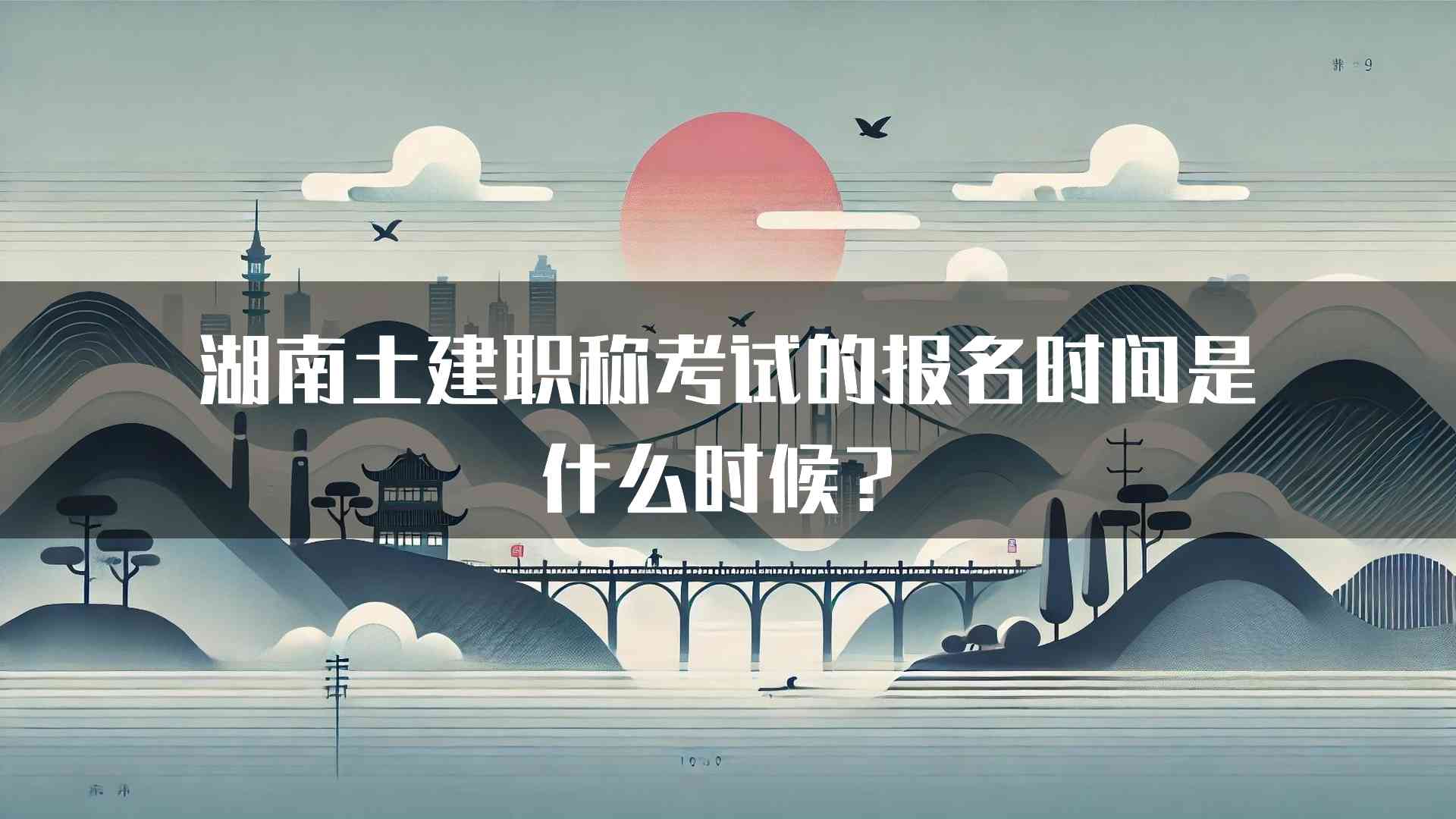 湖南土建职称考试的报名时间是什么时候？