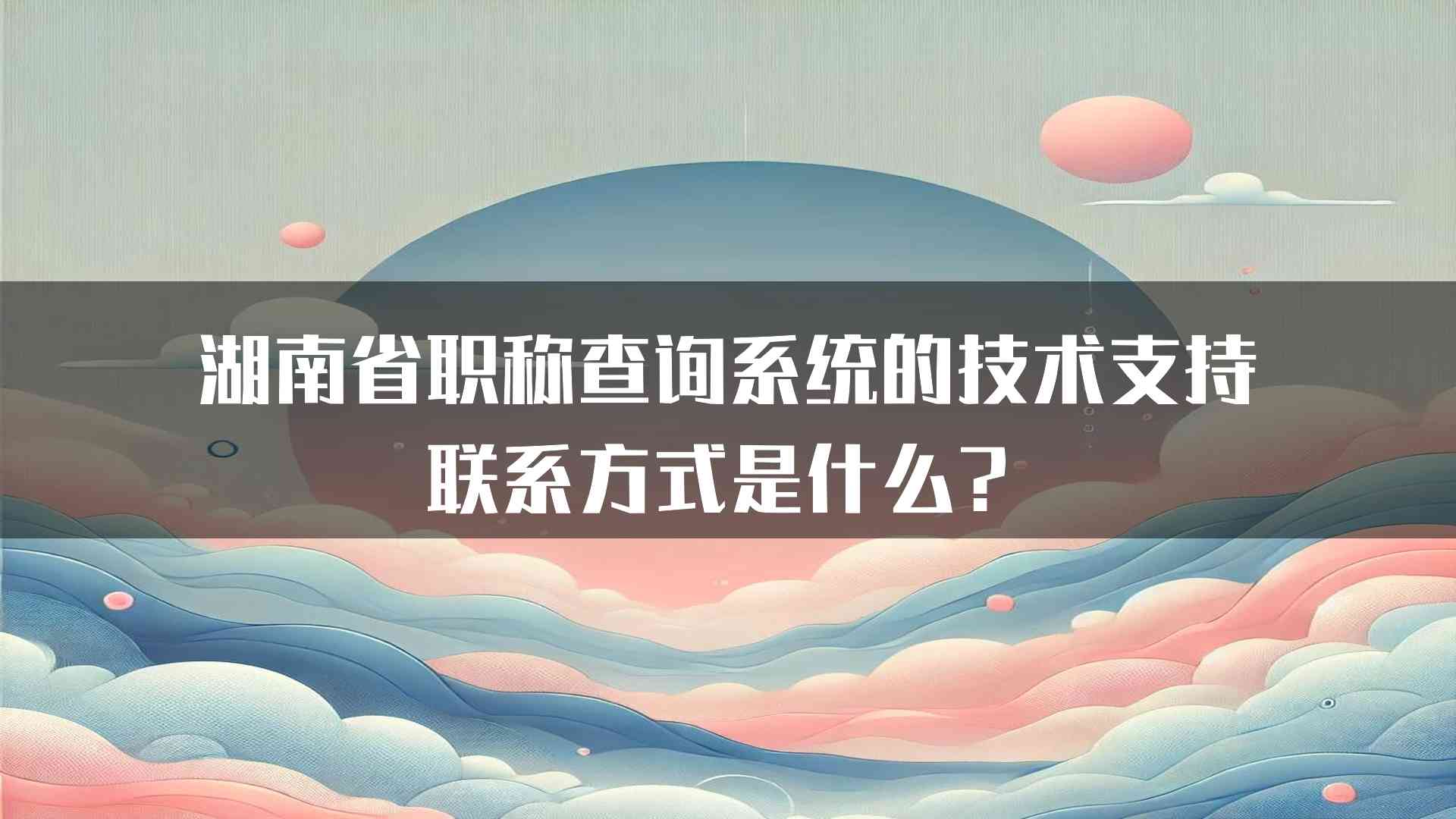 湖南省职称查询系统的技术支持联系方式是什么？