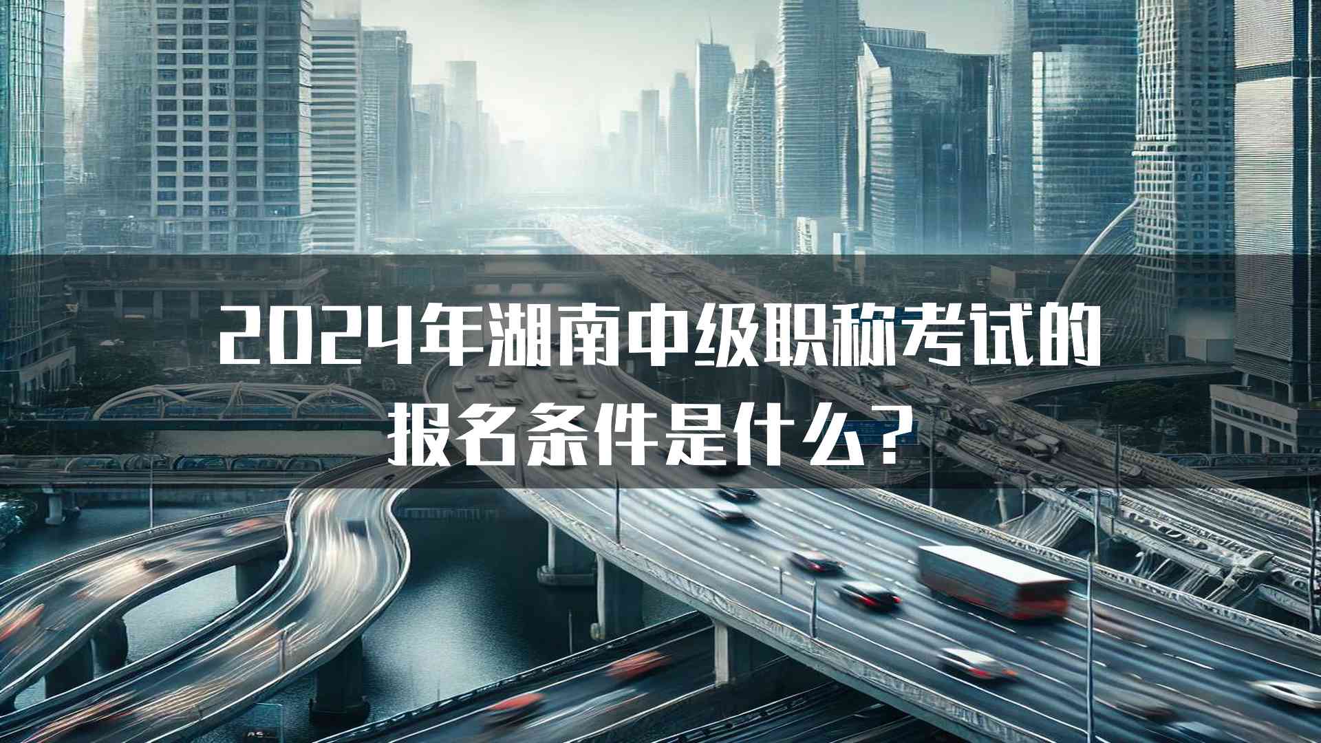 2024年湖南中级职称考试的报名条件是什么？