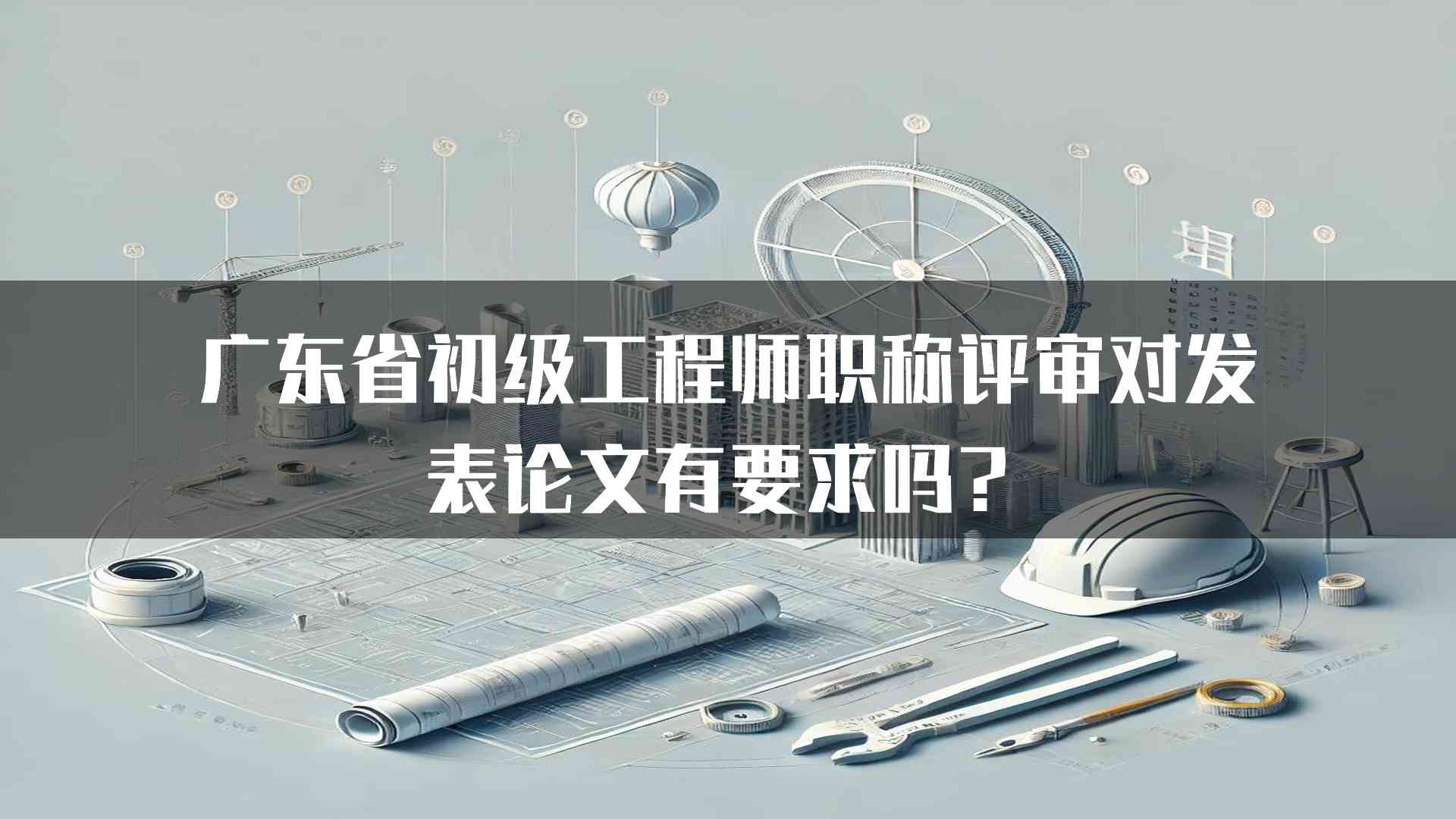 广东省初级工程师职称评审对发表论文有要求吗？