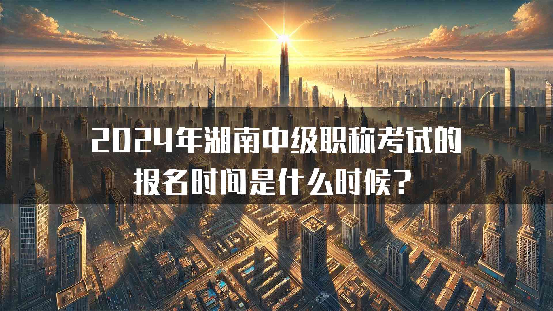 2024年湖南中级职称考试的报名时间是什么时候？