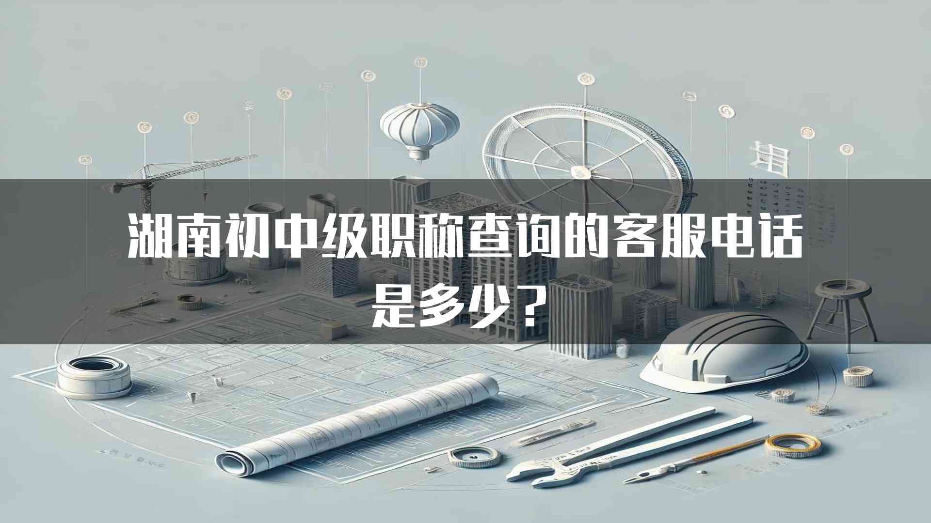 湖南初中级职称查询的客服电话是多少？