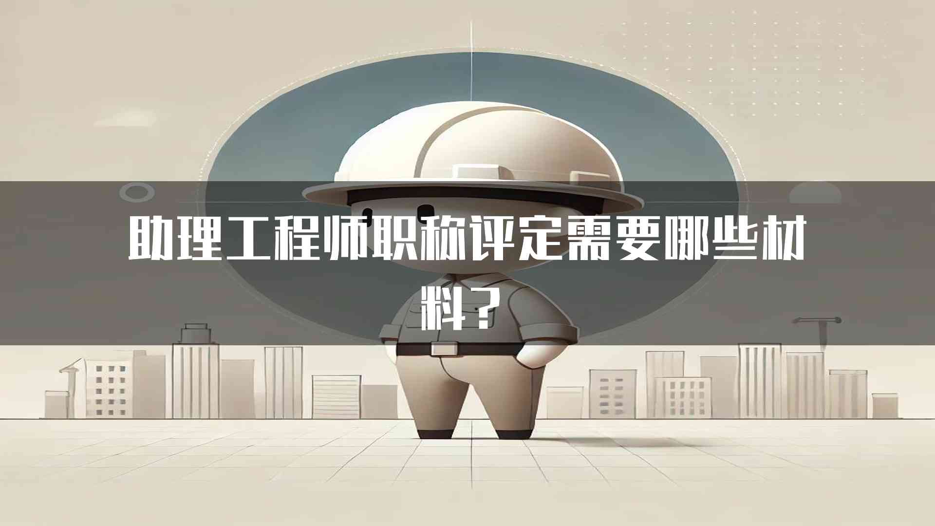 助理工程师职称评定需要哪些材料？