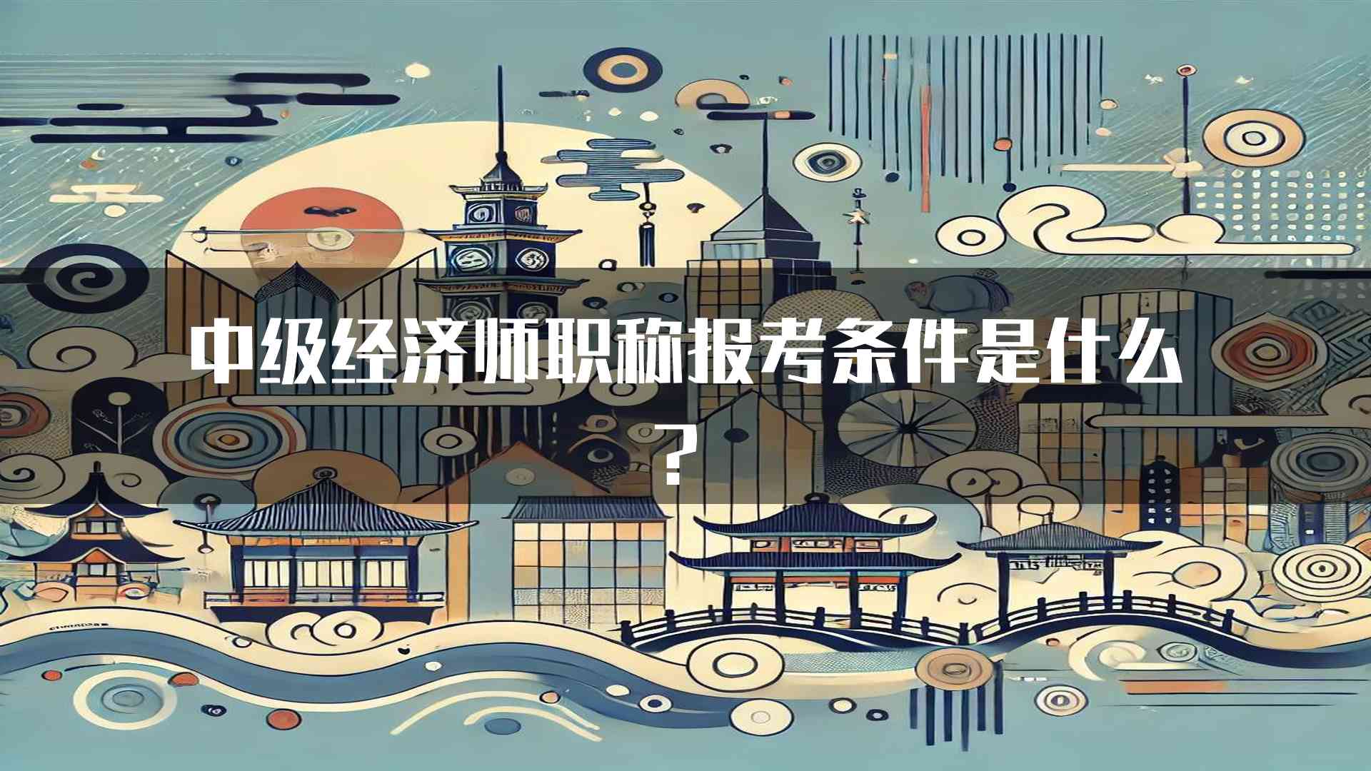 中级经济师职称报考条件是什么？