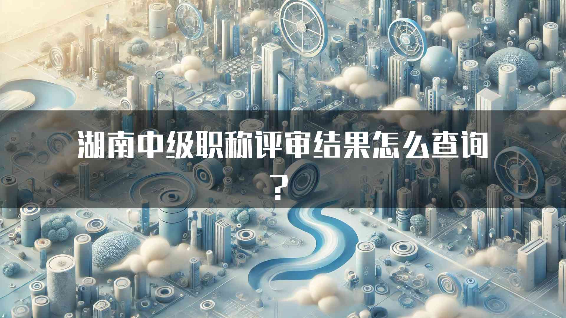 湖南中级职称评审结果怎么查询？