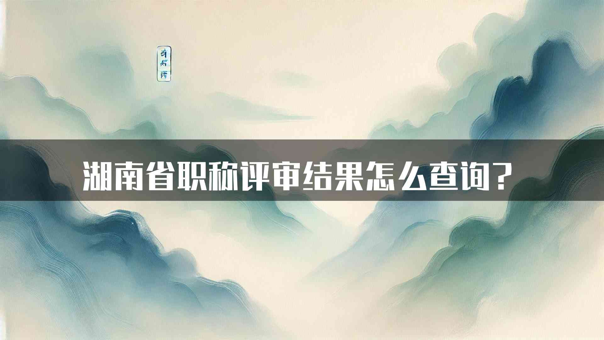 湖南省职称评审结果怎么查询？