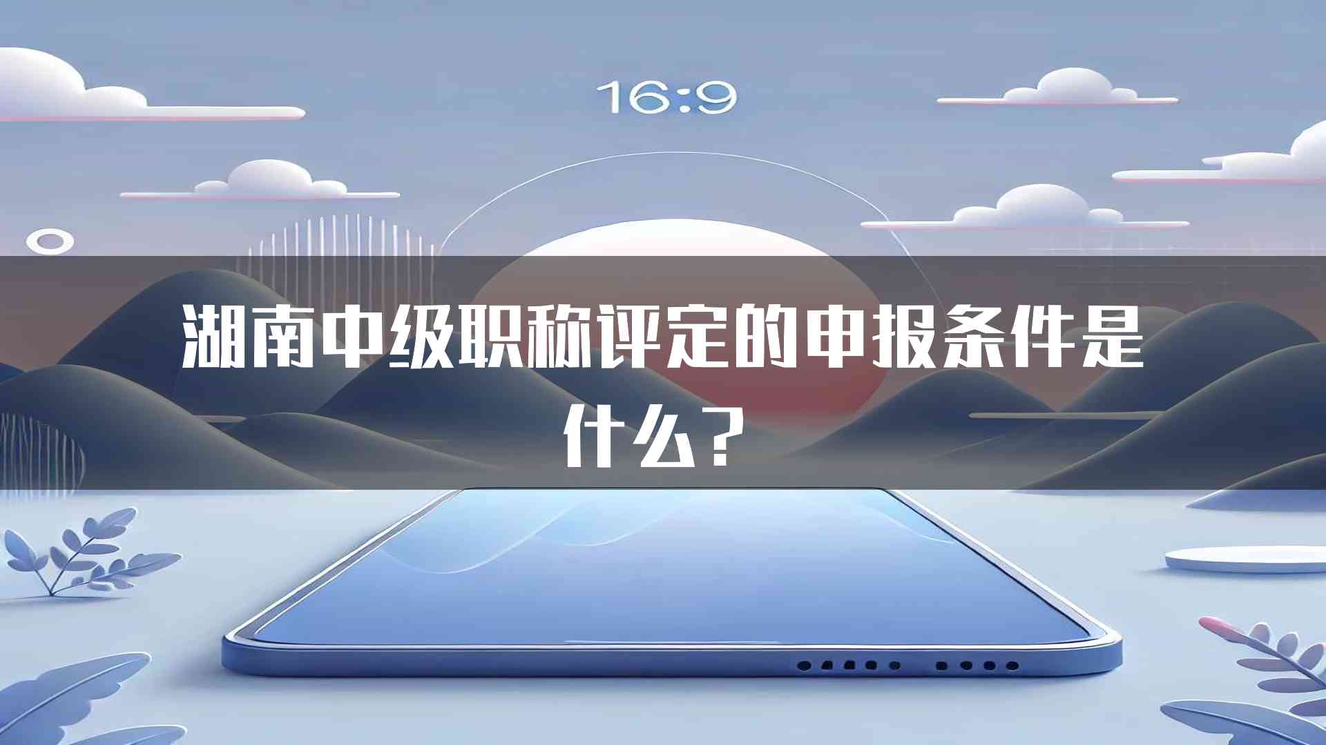 湖南中级职称评定的申报条件是什么？