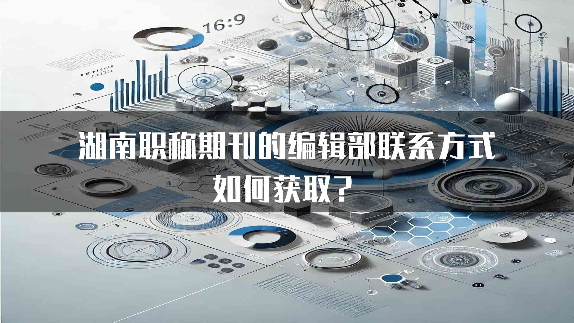 湖南职称期刊的编辑部联系方式如何获取？