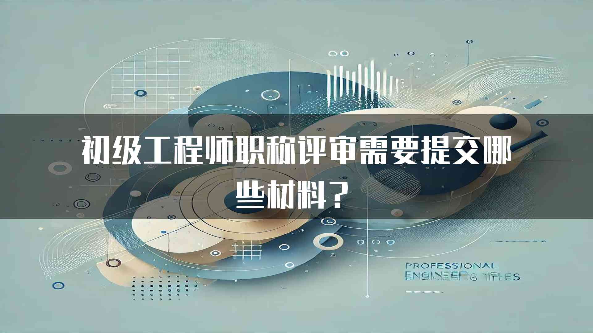 初级工程师职称评审需要提交哪些材料？