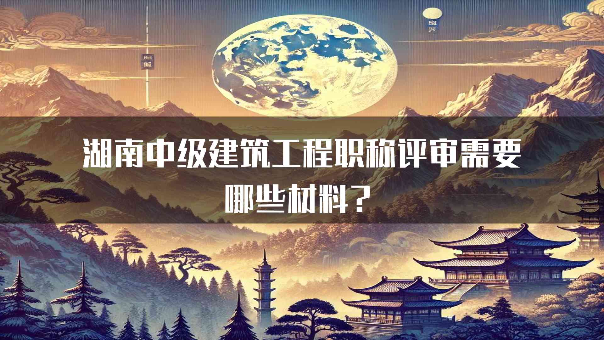 湖南中级建筑工程职称评审需要哪些材料？