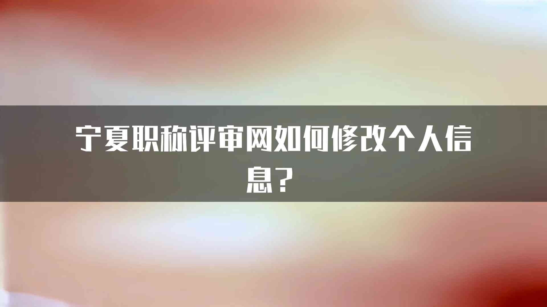 宁夏职称评审网如何修改个人信息？