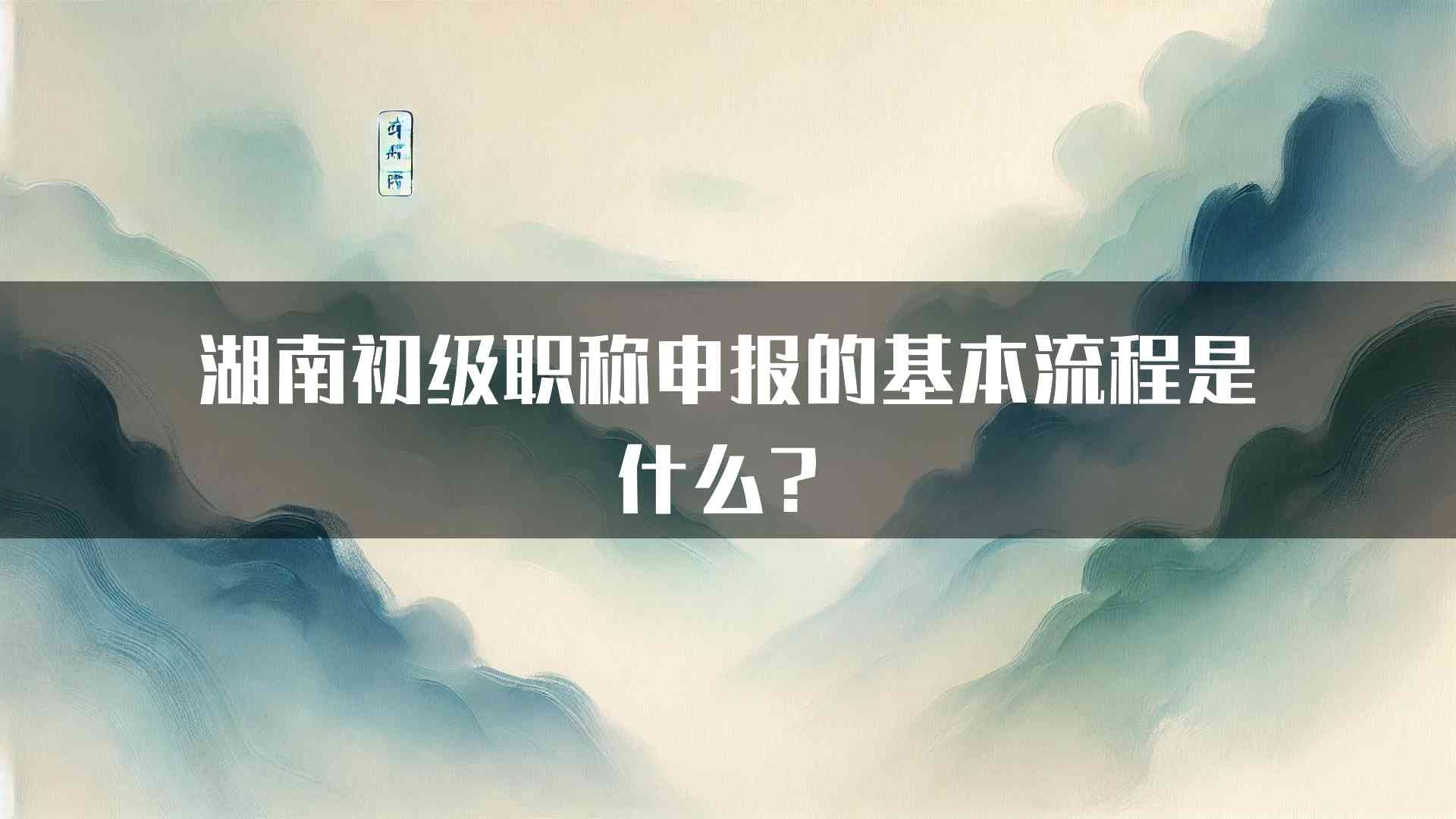 湖南初级职称申报的基本流程是什么？