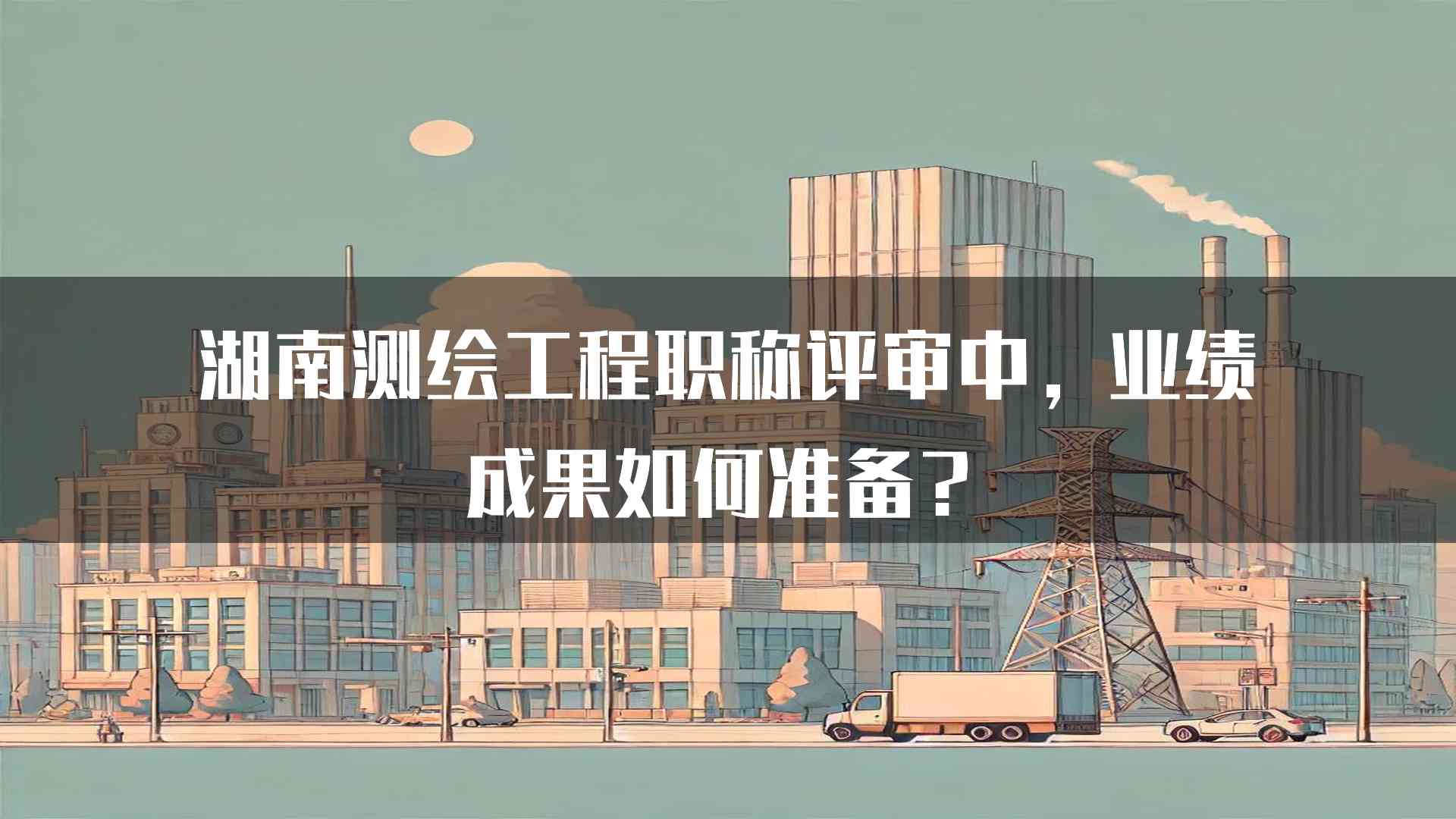 湖南测绘工程职称评审中，业绩成果如何准备？