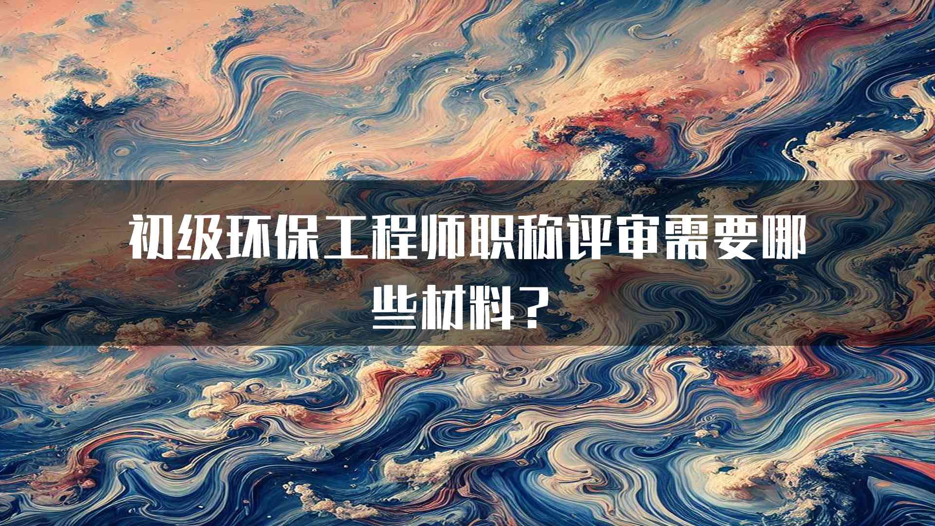 初级环保工程师职称评审需要哪些材料？