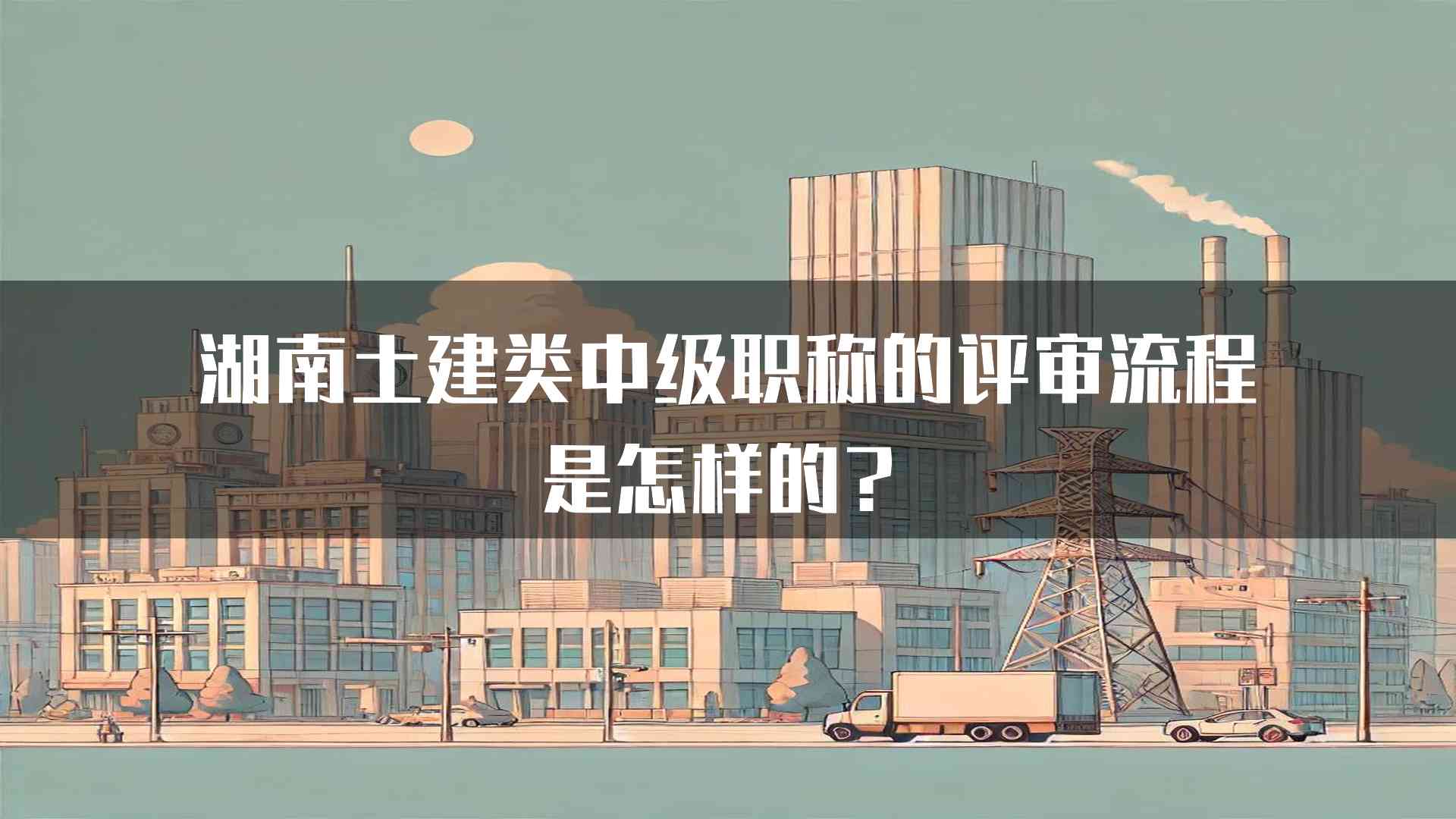 湖南土建类中级职称的评审流程是怎样的？