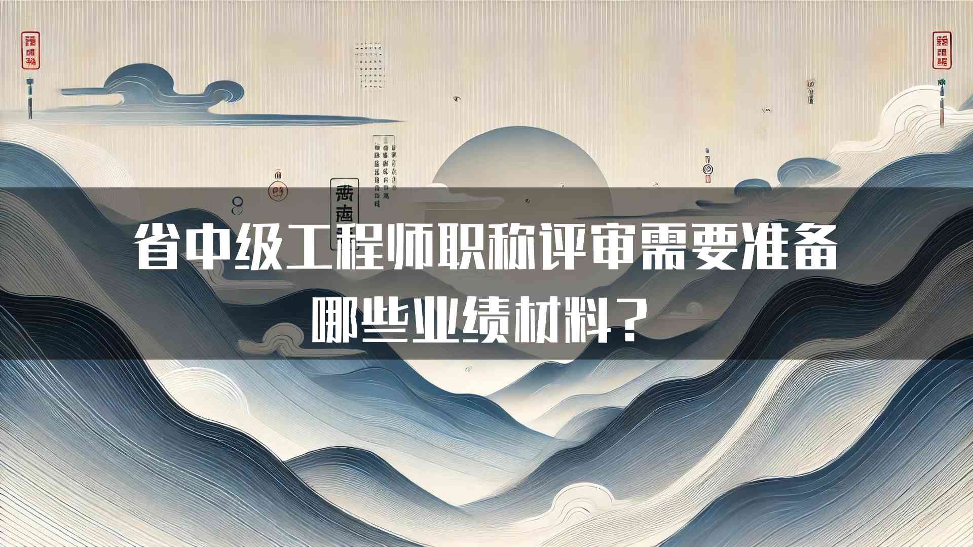 省中级工程师职称评审需要准备哪些业绩材料？