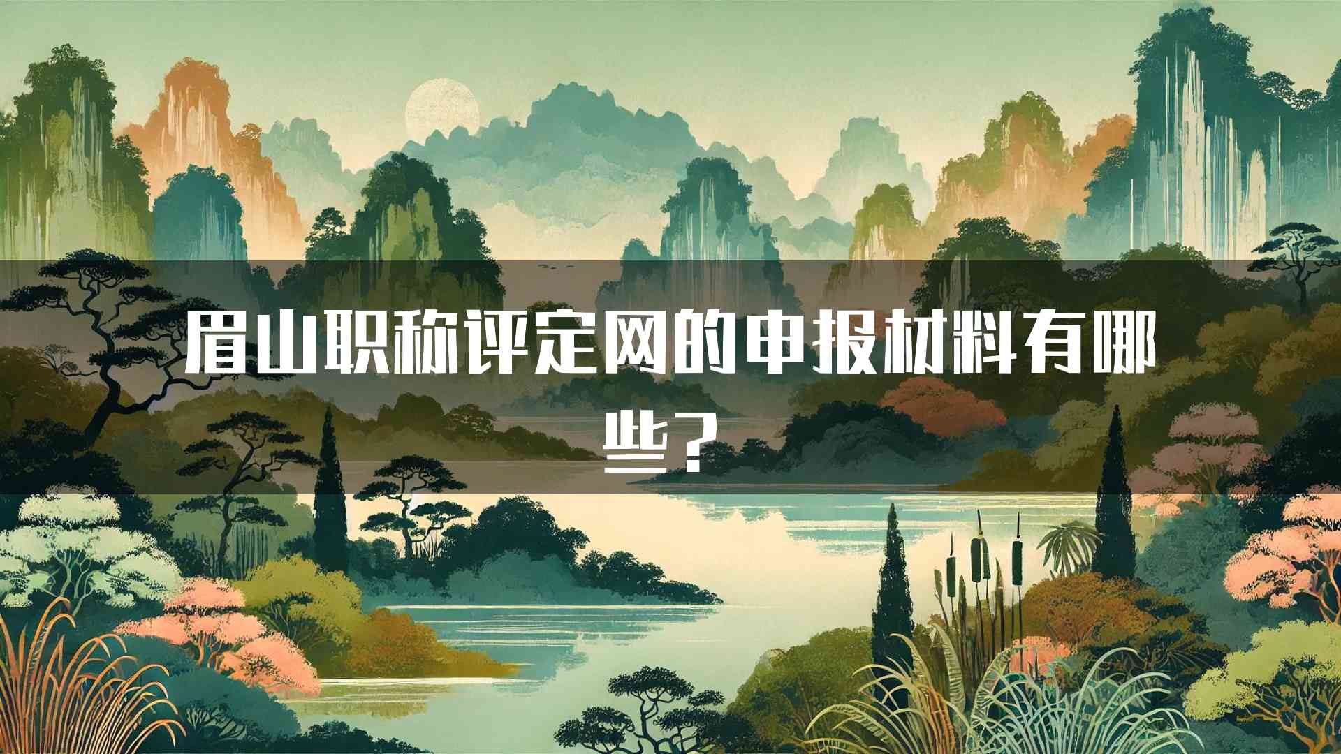 眉山职称评定网的申报材料有哪些？