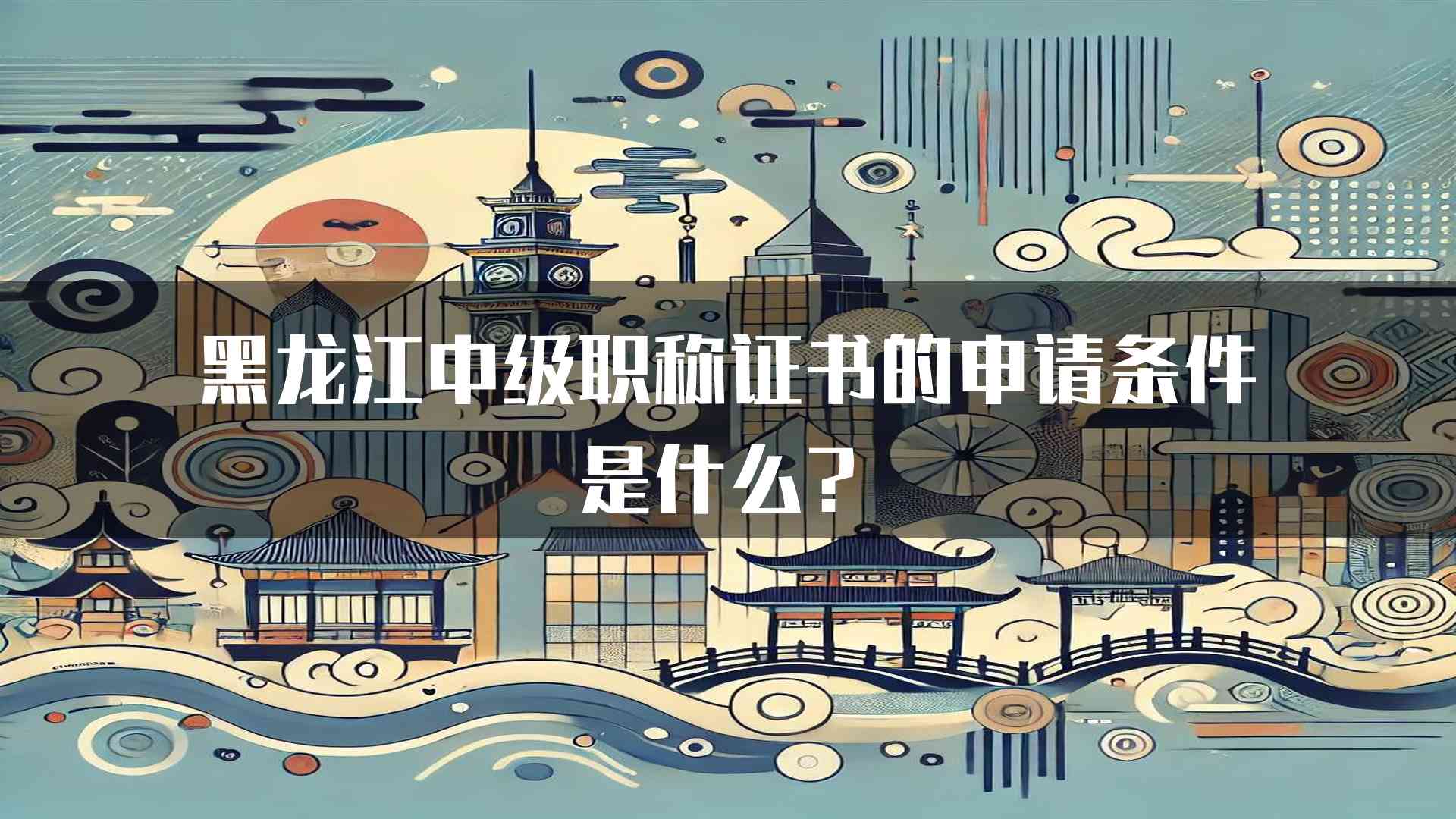 黑龙江中级职称证书的申请条件是什么？